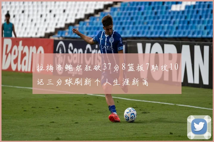 拉梅洛鲍尔狂砍37分8篮板7助攻10记三分球刷新个人生涯新高
