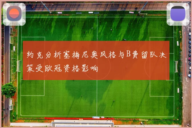 约克分析塞梅尼奥风格与B费留队决策受欧冠资格影响