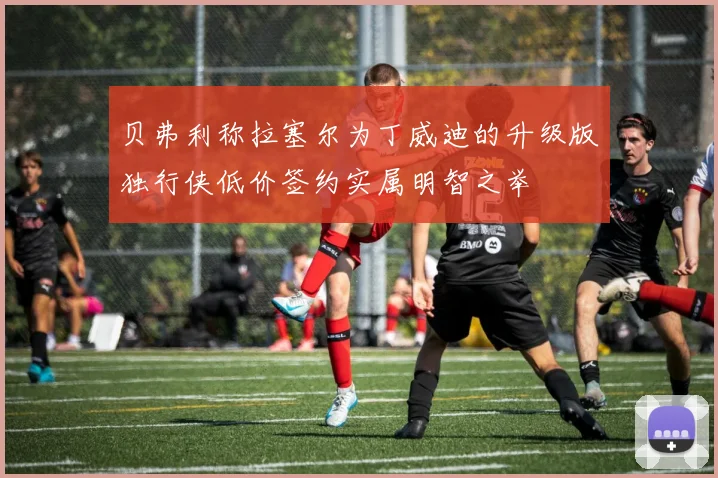 贝弗利称拉塞尔为丁威迪的升级版独行侠低价签约实属明智之举