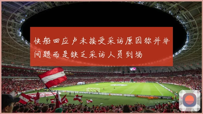 快船回应卢未接受采访原因称并非问题而是缺乏采访人员到场
