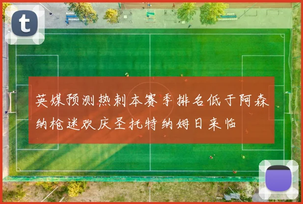 英媒预测热刺本赛季排名低于阿森纳枪迷欢庆圣托特纳姆日来临