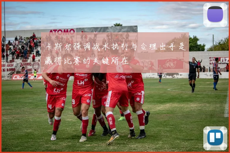 卡斯尔强调战术执行与合理出手是赢得比赛的关键所在