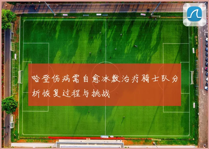 哈登伤病需自愈冰敷治疗骑士队分析恢复过程与挑战