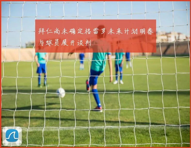 拜仁尚未确定格雷罗未来计划明春与球员展开谈判