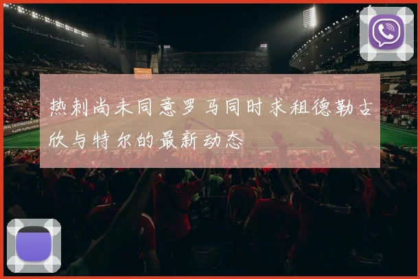 热刺尚未同意罗马同时求租德勒古欣与特尔的最新动态