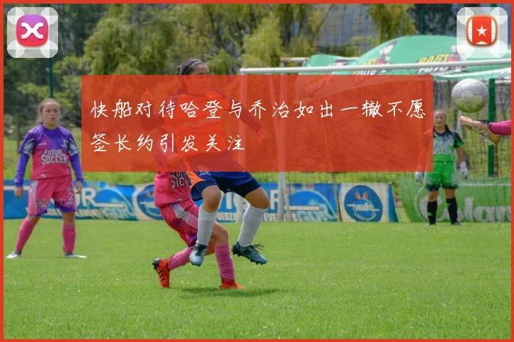 快船对待哈登与乔治如出一辙不愿签长约引发关注