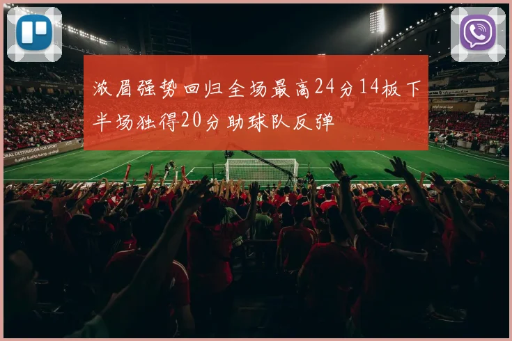 浓眉强势回归全场最高24分14板下半场独得20分助球队反弹